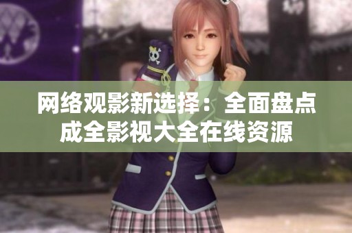网络观影新选择：全面盘点成全影视大全在线资源
