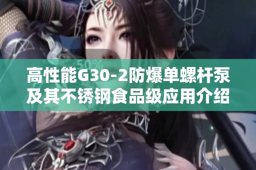 高性能G30-2防爆单螺杆泵及其不锈钢食品级应用介绍
