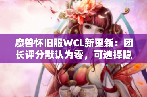 魔兽怀旧服WCL新更新：团长评分默认为零，可选择隐藏评分功能