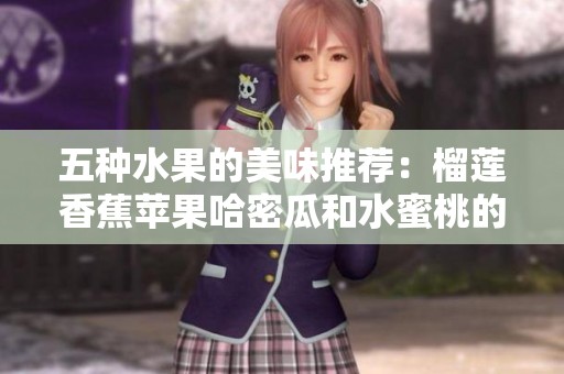 五种水果的美味推荐：榴莲香蕉苹果哈密瓜和水蜜桃的绝妙搭配