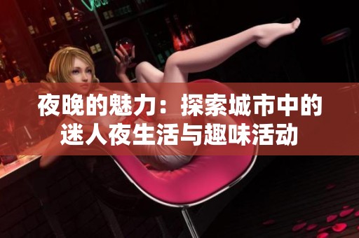 夜晚的魅力：探索城市中的迷人夜生活与趣味活动