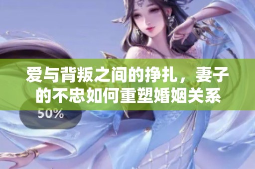 爱与背叛之间的挣扎，妻子的不忠如何重塑婚姻关系