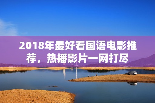 2018年最好看国语电影推荐，热播影片一网打尽