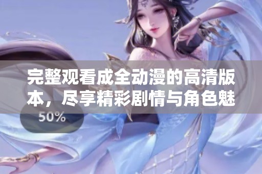 完整观看成全动漫的高清版本，尽享精彩剧情与角色魅力