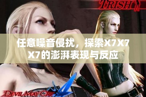 任意噪音侵扰，探索X7X7X7的澎湃表现与反应