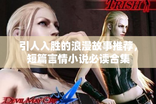 引人入胜的浪漫故事推荐，短篇言情小说必读合集