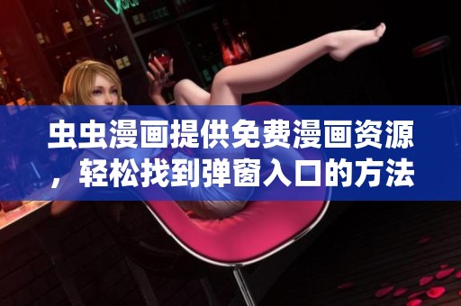虫虫漫画提供免费漫画资源，轻松找到弹窗入口的方法分享