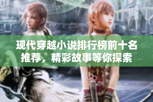 现代穿越小说排行榜前十名推荐，精彩故事等你探索