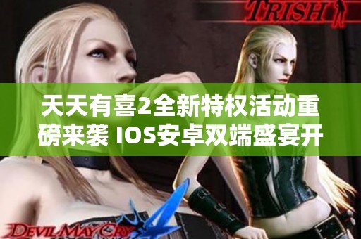 天天有喜2全新特权活动重磅来袭 IOS安卓双端盛宴开启