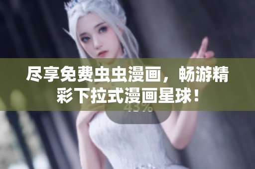 尽享免费虫虫漫画，畅游精彩下拉式漫画星球！