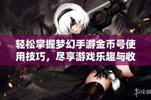 轻松掌握梦幻手游金币号使用技巧，尽享游戏乐趣与收益