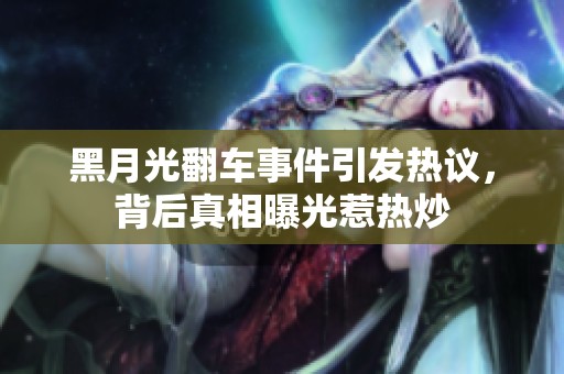 黑月光翻车事件引发热议，背后真相曝光惹热炒