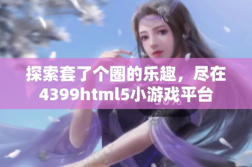 探索套了个圈的乐趣，尽在4399html5小游戏平台