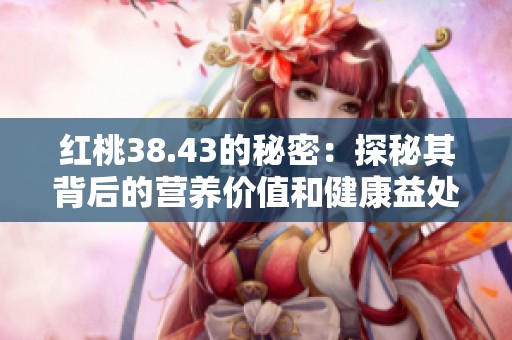 红桃38.43的秘密：探秘其背后的营养价值和健康益处