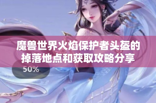 魔兽世界火焰保护者头盔的掉落地点和获取攻略分享