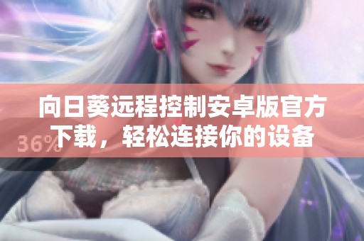 向日葵远程控制安卓版官方下载，轻松连接你的设备