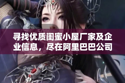 寻找优质闺蜜小屋厂家及企业信息，尽在阿里巴巴公司黄页