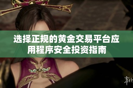 选择正规的黄金交易平台应用程序安全投资指南