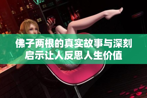 佛子两根的真实故事与深刻启示让人反思人生价值