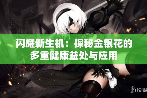 闪耀新生机：探秘金银花的多重健康益处与应用