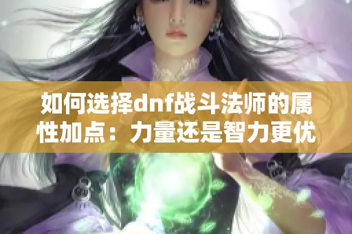 如何选择dnf战斗法师的属性加点：力量还是智力更优选