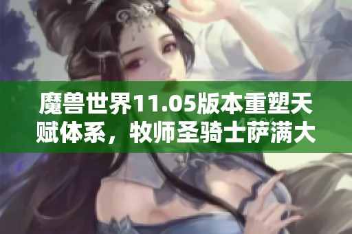 魔兽世界11.05版本重塑天赋体系，牧师圣骑士萨满大变革