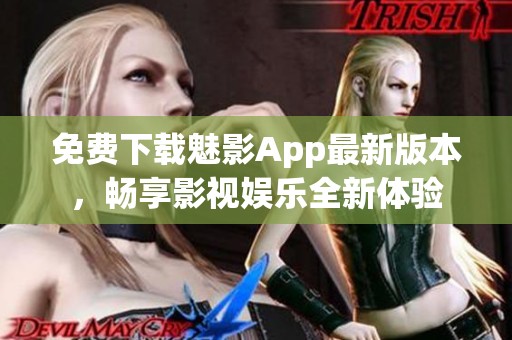 免费下载魅影App最新版本，畅享影视娱乐全新体验