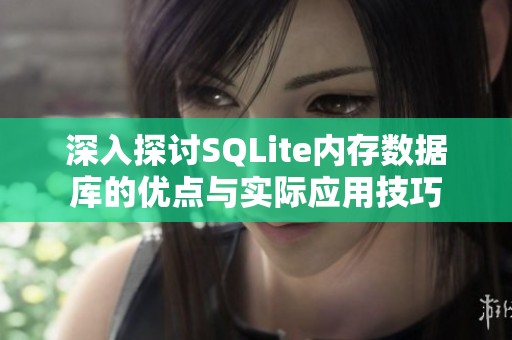 深入探讨SQLite内存数据库的优点与实际应用技巧