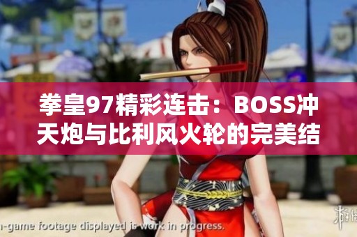 拳皇97精彩连击：BOSS冲天炮与比利风火轮的完美结合
