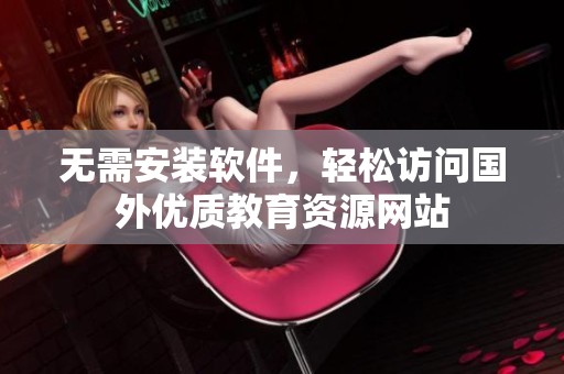 无需安装软件，轻松访问国外优质教育资源网站