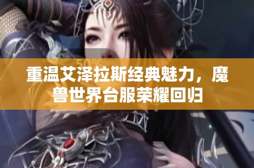 重温艾泽拉斯经典魅力，魔兽世界台服荣耀回归