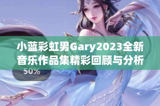 小蓝彩虹男Gary2023全新音乐作品集精彩回顾与分析