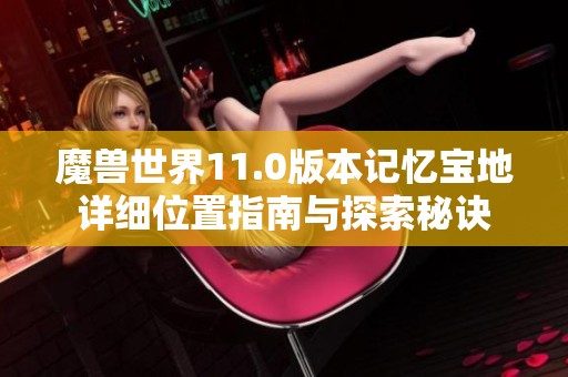 魔兽世界11.0版本记忆宝地详细位置指南与探索秘诀