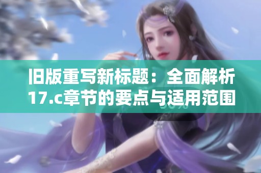 旧版重写新标题：全面解析17.c章节的要点与适用范围