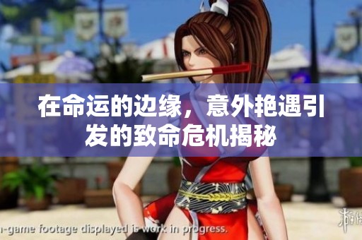 在命运的边缘，意外艳遇引发的致命危机揭秘