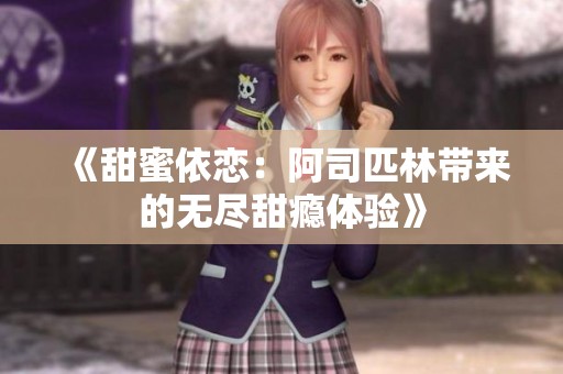 《甜蜜依恋：阿司匹林带来的无尽甜瘾体验》