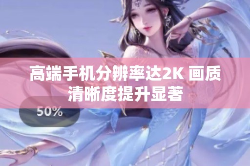 高端手机分辨率达2K 画质清晰度提升显著