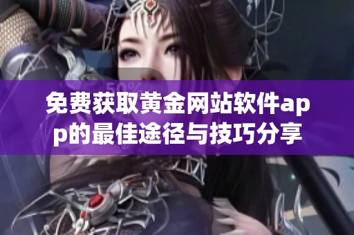 免费获取黄金网站软件app的最佳途径与技巧分享