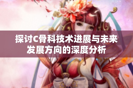 探讨C骨科技术进展与未来发展方向的深度分析