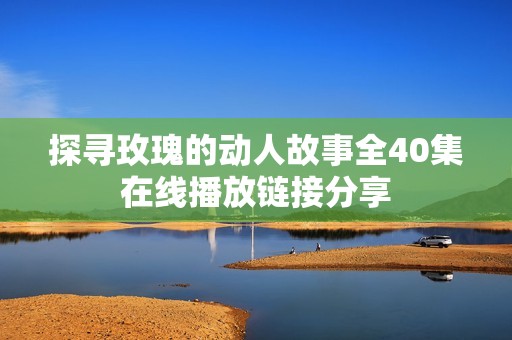探寻玫瑰的动人故事全40集在线播放链接分享