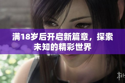满18岁后开启新篇章，探索未知的精彩世界