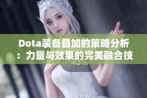 Dota装备叠加的策略分析：力量与效果的完美融合技巧