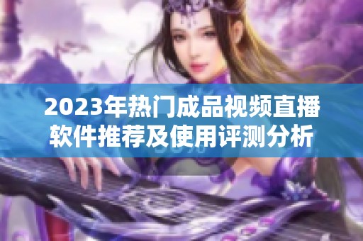2023年热门成品视频直播软件推荐及使用评测分析