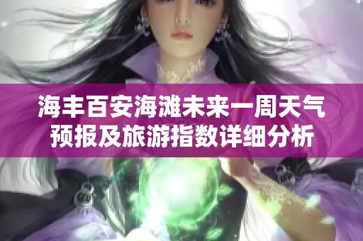 海丰百安海滩未来一周天气预报及旅游指数详细分析