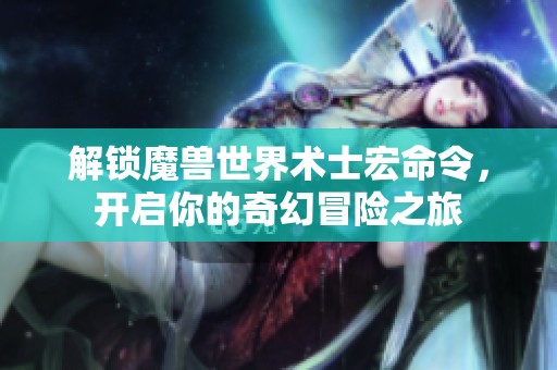解锁魔兽世界术士宏命令，开启你的奇幻冒险之旅