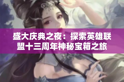 盛大庆典之夜：探索英雄联盟十三周年神秘宝箱之旅