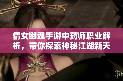 倩女幽魂手游中药师职业解析，带你探索神秘江湖新天地