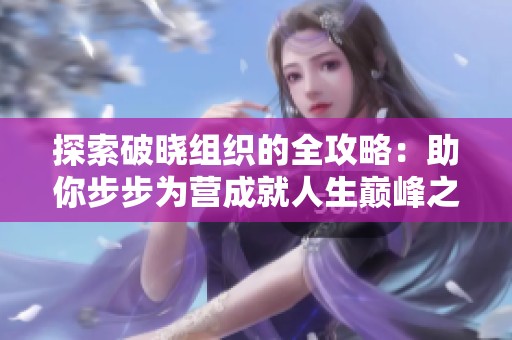探索破晓组织的全攻略：助你步步为营成就人生巅峰之路