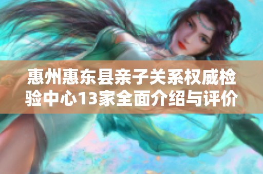 惠州惠东县亲子关系权威检验中心13家全面介绍与评价