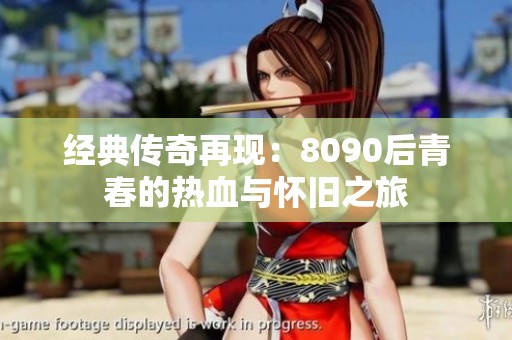 经典传奇再现：8090后青春的热血与怀旧之旅